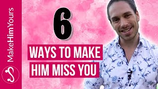How To Make Him Miss You - 6 Powerful Ways To Make A Man Miss You