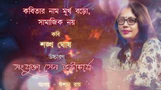 শঙ্খ ঘোষ|মূর্খ বড়ো,সামাজিক নয়|আবৃত্তি সংযুক্তা ভট্টাচার্য|