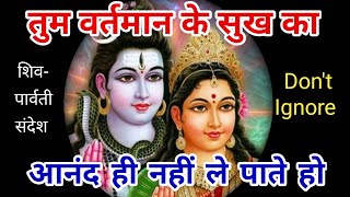 तुम वर्तमान के सुख का आनंद ही नहीं ले पाते हो 🌈 शिव - पार्वती संदेश - Don't ignore