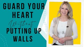 How to Guard Your Heart (Without Putting up Walls)