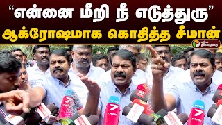 “என்னை மீறி நீ எடுத்துரு..” ஆக்ரோஷமாக கொதித்த சீமான் | Seeman | Seeman Angry Pressmeet | Ntk | PTD