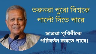 তরুনরা পুরো বিশ্বকে পাল্টে দিতে পারে।। প্রধান উপদেষ্টা মো:  ডা: ইউনূস।।