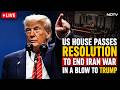 US Iran War Latest LIVE | Iran Israel US War Update | US House Passes Resolution To End Iran War