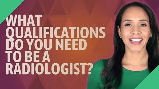 What qualifications do you need to be a radiologist?