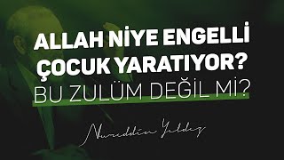 ALLAH NİYE ENGELLİ ÇOCUK YARATIYOR? BU ZULÜM DEĞİL Mİ? | Nureddin Yıldız