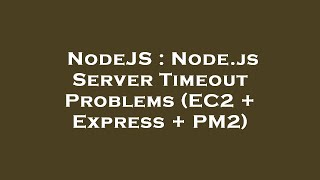 NodeJS : Node.js Server Timeout Problems (EC2 + Express + PM2)