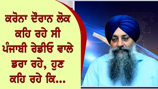 ਕਰੋਨਾ ਦੌਰਾਨ ਲੋਕ ਕਹਿ ਰਹੇ ਸੀ ਪੰਜਾਬੀ ਰੇਡੀਓ ਵਾਲੇ ਡਰਾ ਰਹੇ, ਹੁਣ ਕਹਿ ਰਹੇ ਕਿ..….....