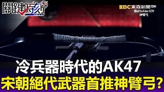 冷兵器時代的AK47連環發 宋朝「破軍星」絕代武器首推神臂弓！？-關鍵時刻精華