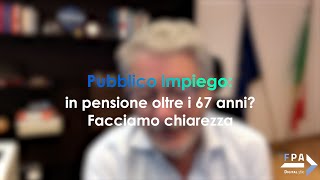 Pubblico impiego: in pensione oltre i 67 anni? Facciamo chiarezza