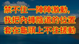 禁不住一陣陣激動，我把內褲陰道的位置套在龜頭上不住搓動 #情感故事 #讲故事 #外遇 #故事分享 #漂亮师娘