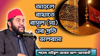 আহলে বায়াতে রাসূল (সঃ) এর প্রতি ভালবাসা || Shaykh Saiful Azam Al-Azhary ||শায়েখ সাইফুল আজম আল-আযহারী