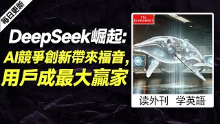 外刊精讀（第621期）｜DeepSeek崛起:AI競爭創新帶來福音，用戶成最大贏家——經濟學人｜聽新聞學英語｜時事英文｜美國新聞解讀｜英語閱讀｜英文寫作｜英語聽力｜詞匯量暴漲｜精讀英語新聞｜