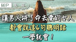 美篇：讓男人拼了命去愛的女人，都會說這6句聰明話，一學就會！