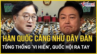 Hàn Quốc căng như dây đàn: Tổng thống ‘vi hiến’, Quốc hội lật ngược tình thế trong chớp mắt