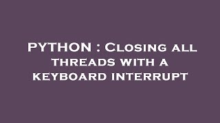 PYTHON : Closing all threads with a keyboard interrupt