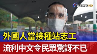 外國人當接種站志工 流利中文令民眾驚訝不已