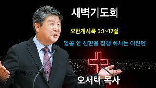 20241130 새벽기도회 │ 오서택 목사_ 일곱 인 심판을 집행 하시는 어린양