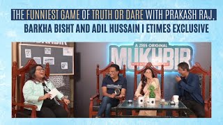 FUNNIEST Truth Or Dare with Team Mukhbir I Prakash Raj, Barkha Bisht, Adil Hussain