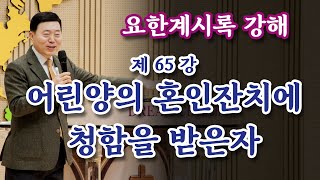 [요한계시록강해 65강] 어린양의 혼인잔치에 청함을 받은자