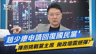 少康開講│趙少康申請回復國民黨.揮劍挑戰黨主席 拋政壇震撼彈?