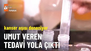 Kanser aşısı deneniyor - atv Ana Haber 24 Ağustos 2024