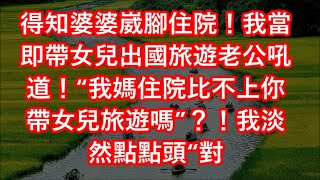 得知婆婆崴腳住院！我當即帶女兒出國旅遊老公吼道！“我媽住院比不上你帶女兒旅遊嗎”？！我淡然點點頭“對