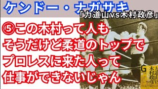 ⑤ケンドー・ナガサキ「この木村って人もそうだけど柔道のトップでプロレスに来た人って仕事ができないじゃん」【力道山vs木村政彦】戦を語る