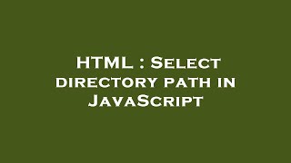 HTML : Select directory path in JavaScript