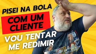 Pisei na Bola com um Cliente e vou tentar me redimir. DESABAFO DA PROFISSÃO