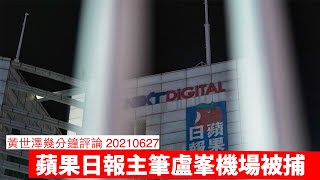 蘋果日報另一位主筆盧峯被捕 黃世澤幾分鐘評論 20210627