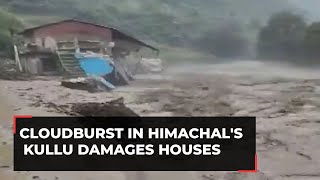 Himachal Pradesh: Cloudburst damages houses, washes away bridges in Kullu