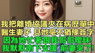 醫生妻子要我把婚房主臥讓給我哥！我把離婚協議夾在病歷單中遞醫生妻子，見她毫不猶豫簽字。在她升職宴我留下離婚證默默南下支援前妻哭了！