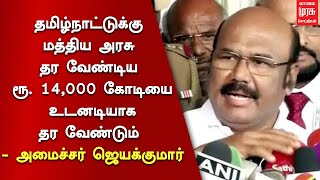 தமிழ்நாட்டுக்கு மத்திய அரசு தர வேண்டிய ரூ. 14,000 கோடியை உடனடியாக தர வேண்டும் - அமைச்சர் ஜெயக்குமார்