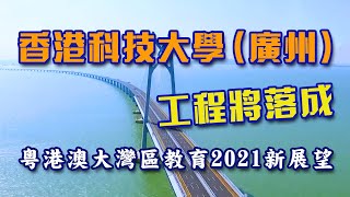 2021新展望︱粵港澳大灣區教育︱香港科技大學（廣州）工程將落成