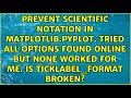Prevent scientific notation in matplotlib.pyplot. Tried all options found online but none worked...