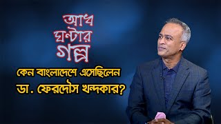 কেন বাংলাদেশে এসেছিলেন ডা. ফেরদৌস খন্দকার? | Dr Ferdous Khandker