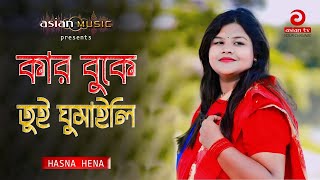 Amar Bukta Khali Koira - আমার বুকটা খালি কইরা কার বুকে তুই ঘুমাইলি - Hasna Hena