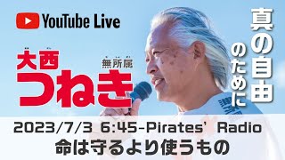 「命は守るより使うもの」大西つねきのパイレーツラジオ2.0（Live配信2023/07/03）