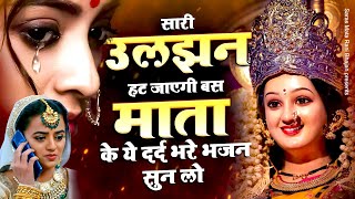 सारी उलझन हट जाएगी बस माता के ये दर्द भरे भजन सुन लो - Mata Rani Bhajan 2025 | New Mata Ke Bhajan