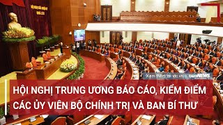 Hội nghị Trung Ương giữa nhiệm kỳ báo cáo, kiểm điểm của các Ủy viên Bộ Chính trị và Ban Bí thư