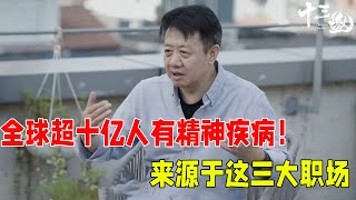 全球超十亿人有精神疾病！著名哲学教授刘擎指出：精神疾病来源于三大职场#十三邀 #许知远#窦文涛