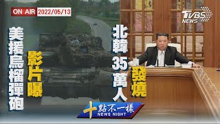 【0513 十點不一樣LIVE】美援烏榴彈砲影片曝    北韓35萬人發燒