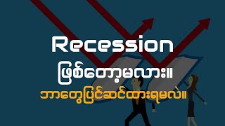 Recession လာတော့မလား။ ဘာတွေပြင်ဆင်ထားရမလဲ။