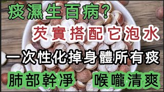 痰濕生百病？芡實加一物泡水喝，一次就能化掉身體所有的痰 喉朧清爽了 肺越來越乾淨 身上的濕氣也沒有了