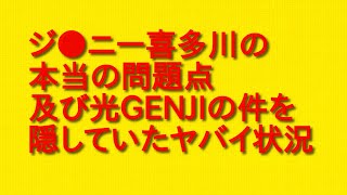 ジ●ニー喜多川の本当の問題点及び光GENJIの件を隠していたヤバイ状況について。