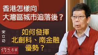 宋立功：香港怎樣向大灣區城市追落後？如何發揮北創科、南金融優勢？《大事拼圖》（2023-04-25）@HKPPRI​