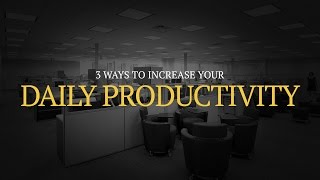 3 Ways to Increase Your Daily Productivity