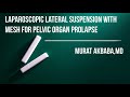 LAPAROSCOPİC LATERAL SUSPENSİON FOR PELVİC ORGAN PROLAPSE By MURAT AKBABA,MDKapalı Rahim İdrar Torba