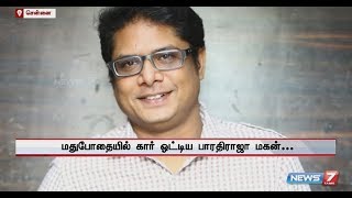 பட்டபகலில் மதுபோதையில் கார் ஓட்டிய இயக்குனர் பாரதிராஜாவின் மகன் மீது போலீசார் வழக்குப் பதிவு