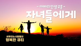 [씨뿌행큐]  '자녀들에게(아빠의 인생 교훈)', Father's Lesson : To my beloved children